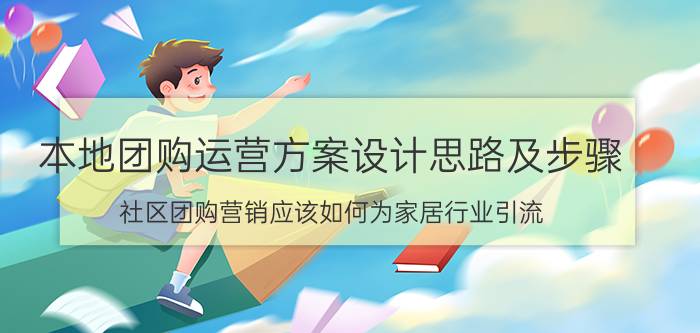 本地团购运营方案设计思路及步骤 社区团购营销应该如何为家居行业引流？